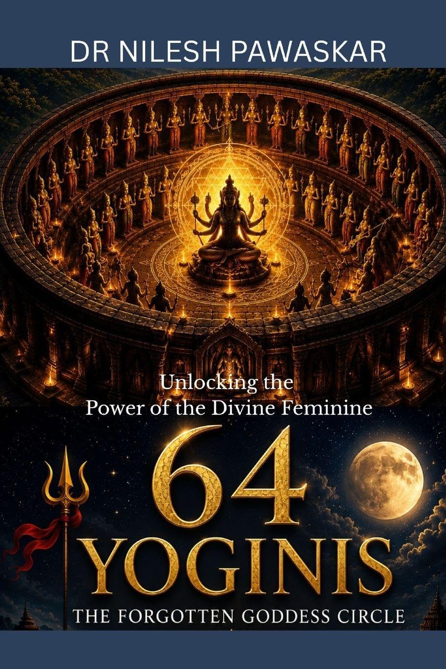 64 Yoginis: The Forgotten Goddess Circle: Unlocking the Power of the Divine Feminine