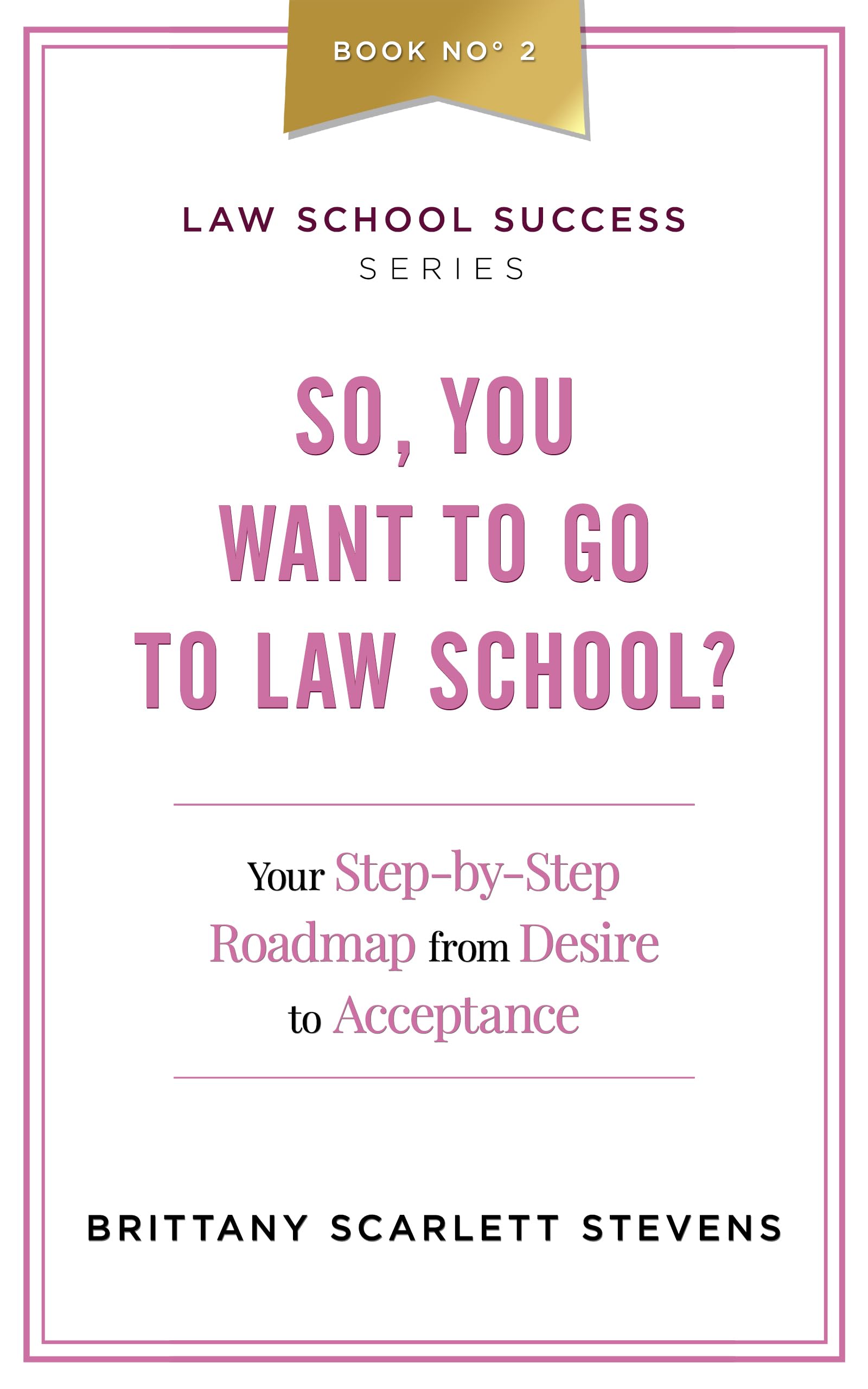 So, You Want To Go To Law School?: Your Step-By-Step Roadmap from Desire to Acceptance (Law School Success Series Book 2)