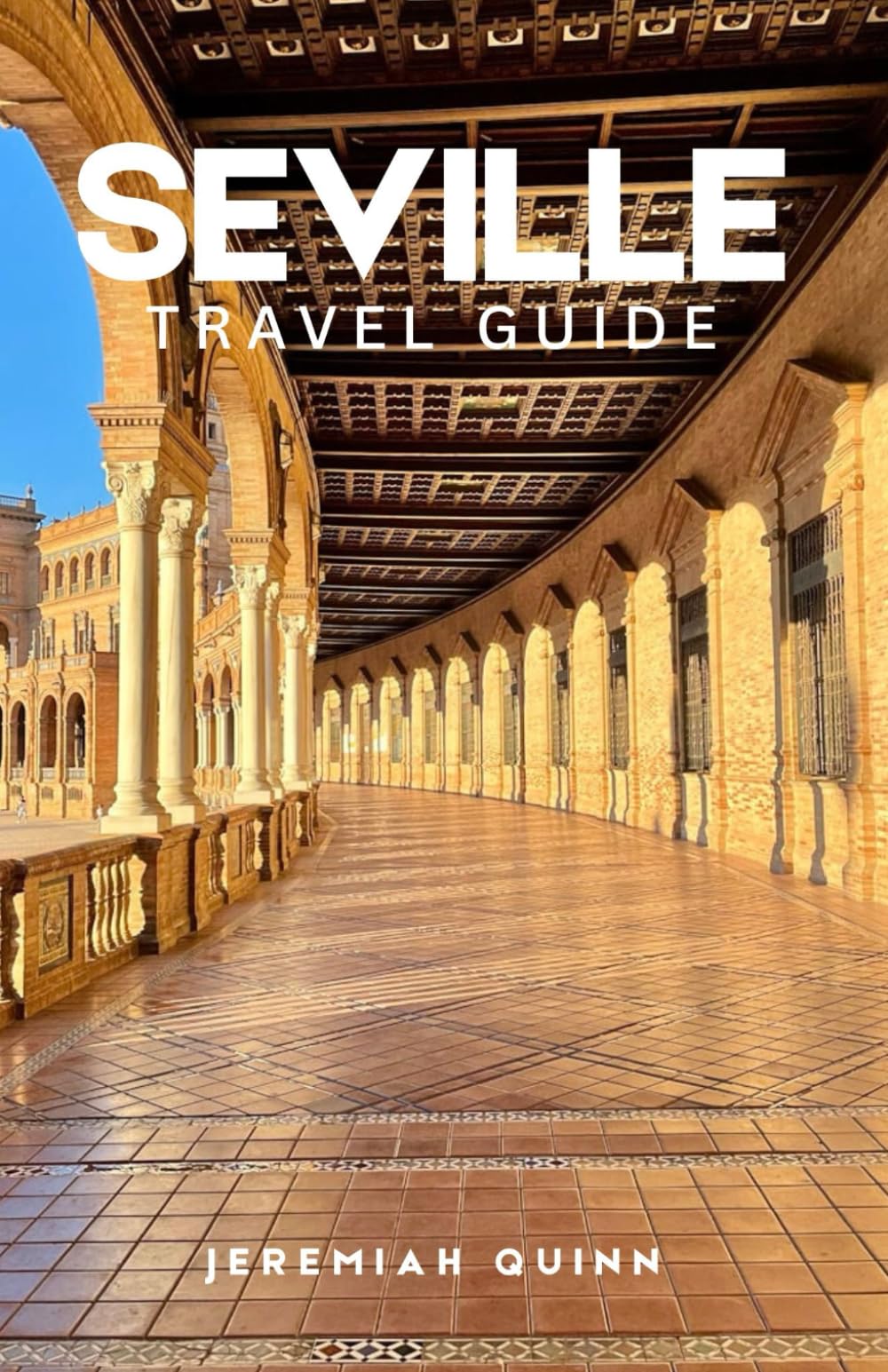 SEVILLE TRAVEL GUIDE 2026: Explore Andalusia: Itineraries, Where to Stay, What to Eat, Top Attractions, Things to do, Historic Landmarks, and Cultural Experiences in Southern Spain