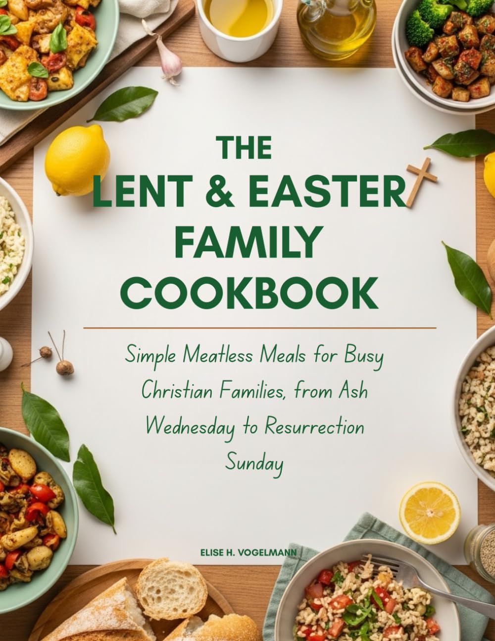 The Lent & Easter Family Cookbook: Simple Meatless Meals for Busy Christian Families, from Ash Wednesday to Resurrection Sunday