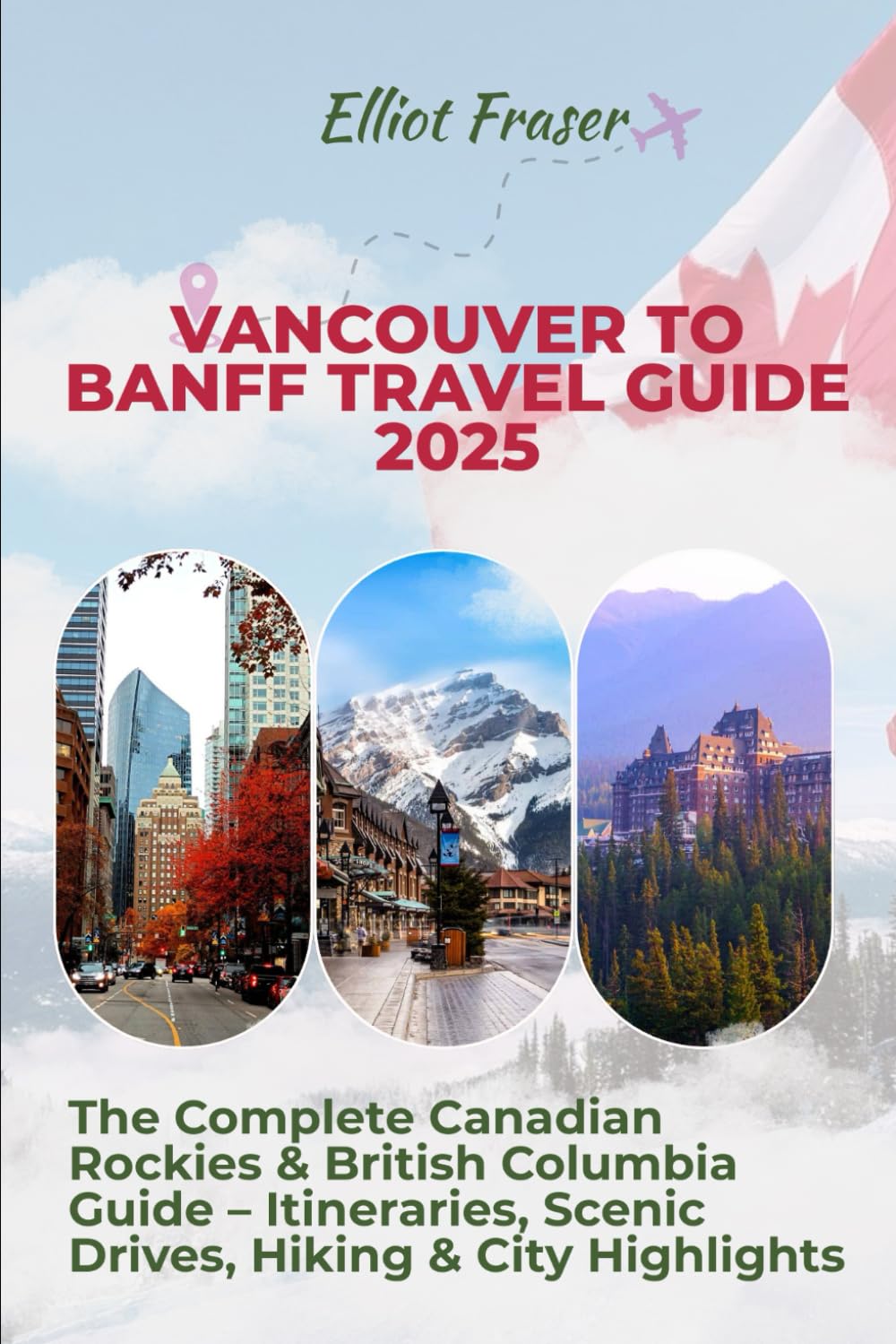Vancouver to Banff Travel Guide 2025: The Complete Canadian Rockies & British Columbia Guide – Itineraries, Scenic Drives, Hiking & City Highlights      Paperback – August 17, 2025