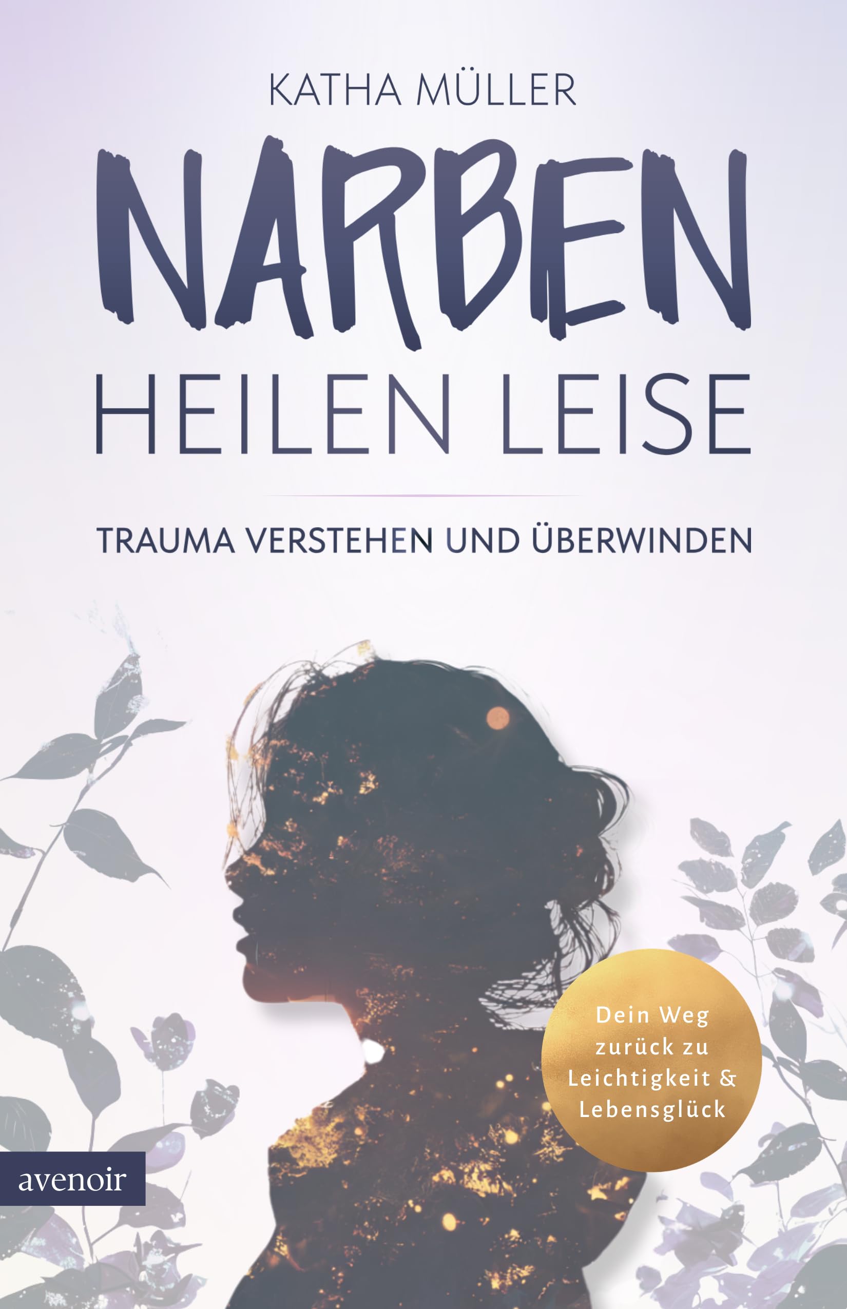 Narben heilen leise: Trauma verstehen und überwinden - Dein Weg zurück zu Leichtigkeit & Lebensglück