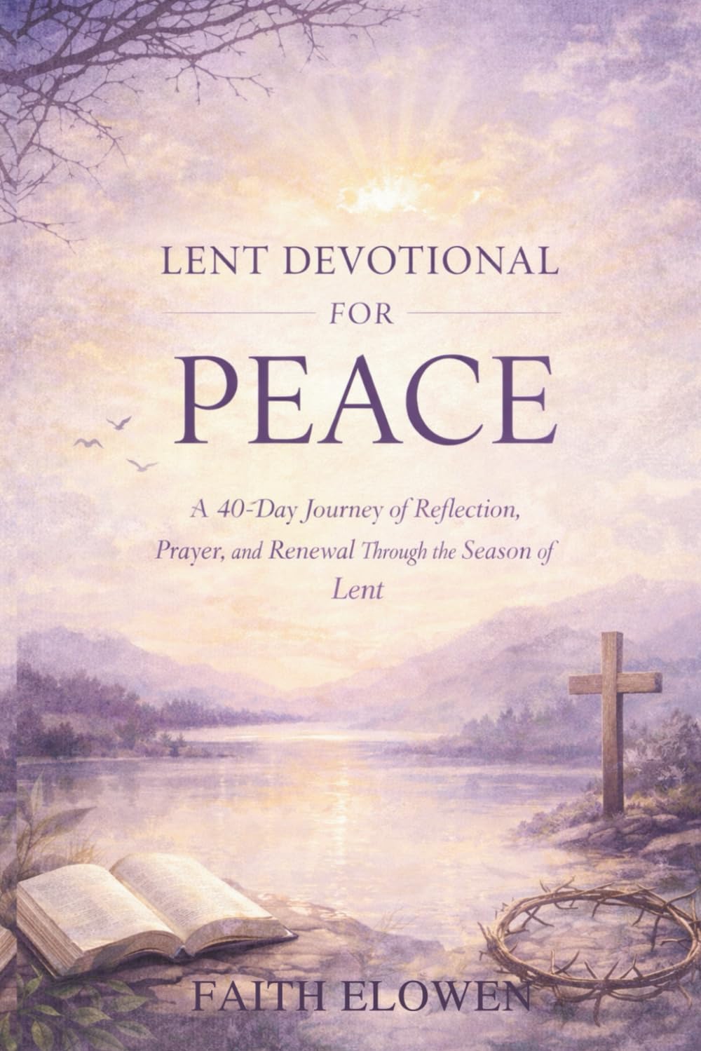 LENT DEVOTIONAL FOR PEACE: A 40-Day Journey of Reflection, Prayer, and Renewal Through the Season of Lent: 1 (LENT DEVOTIONAL SERIES)