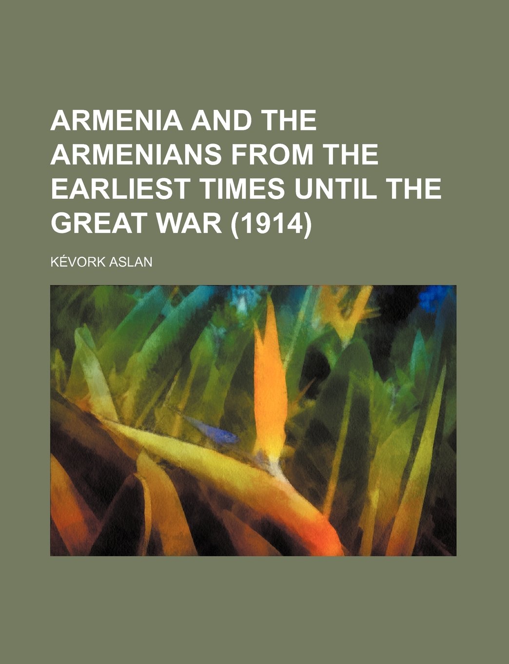 Armenia and the Armenians from the Earliest Times Until the Great War (1914)
