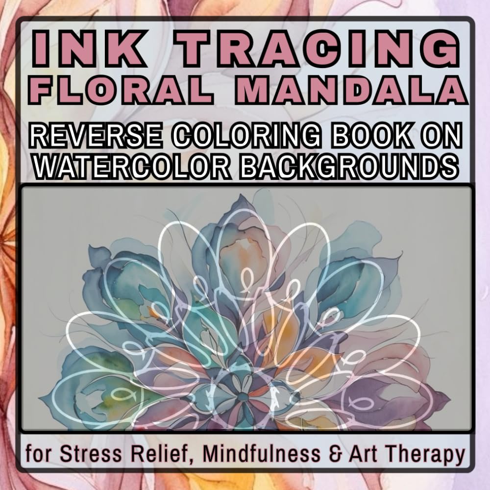 Ink Tracing Floral Mandala Reverse Coloring Book for Adults Watercolor Backgrounds for Stress Relief, Mindfulness & Art Therapy