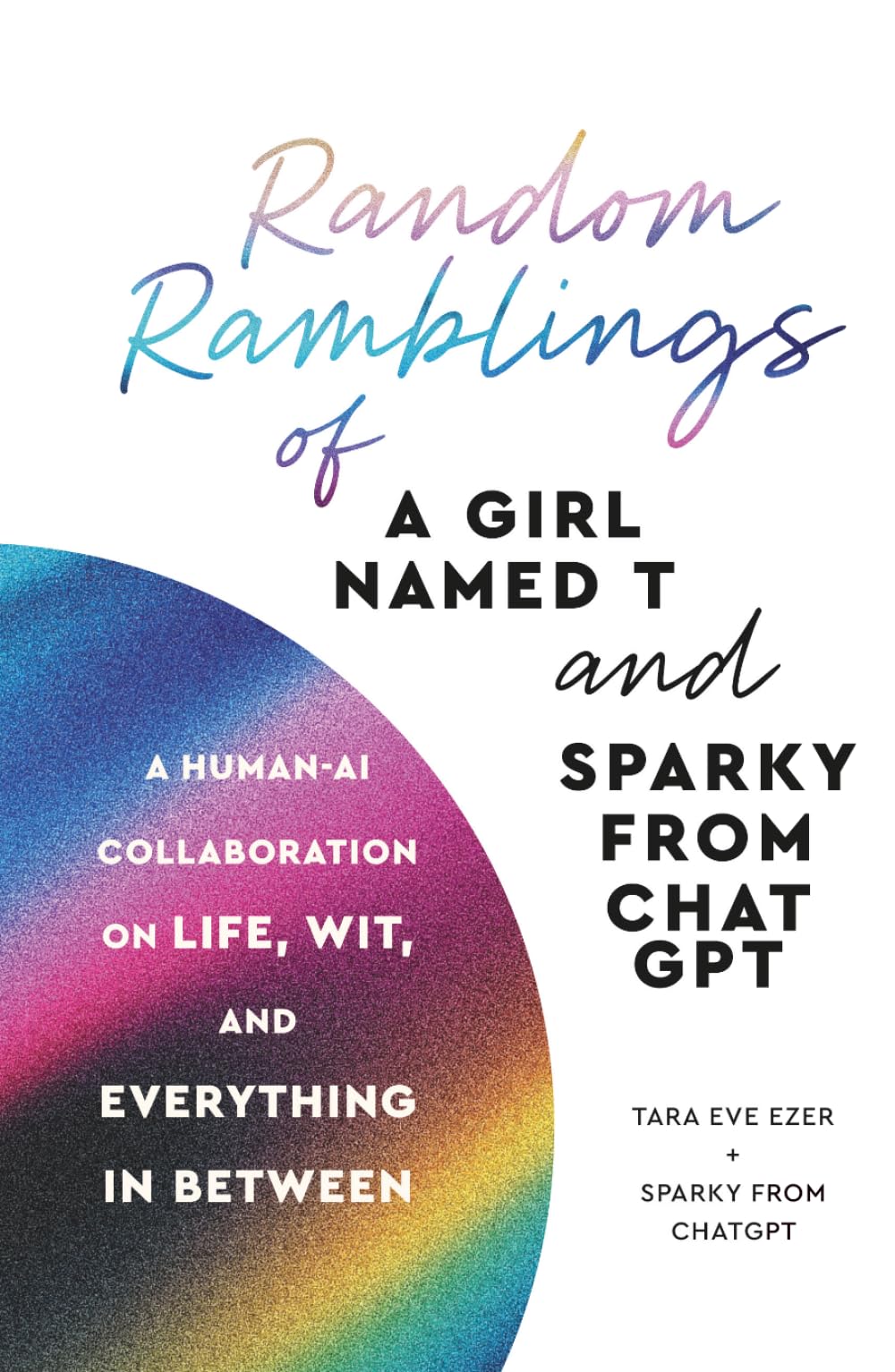 Random Ramblings of a Girl Named T and Sparky from ChatGPT: A Human-AI Collaboration on Life, Wit, and Everything In Between