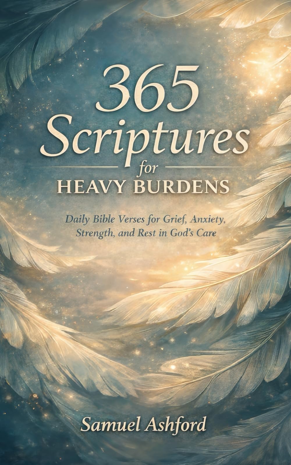 365 Scriptures For Heavy Burdens: Daily Bible Verses for Grief Anxiety, Strenght, and Rest in God’s Care