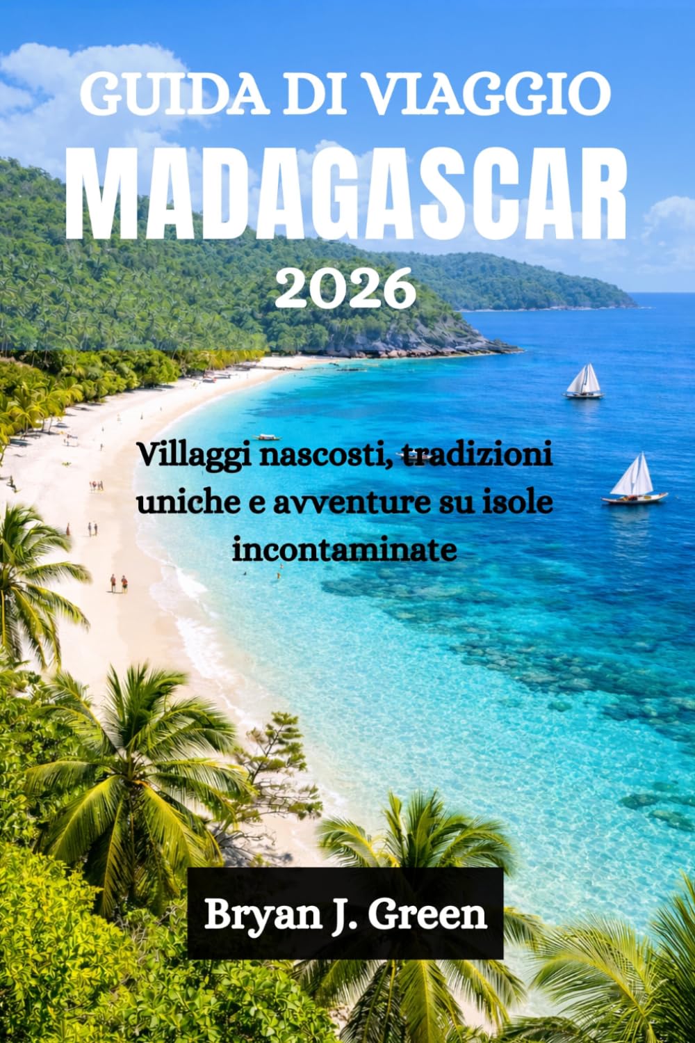 GUIDA DI VIAGGIO MADAGASCAR 2026: Villaggi nascosti, tradizioni uniche e avventure su isole incontaminate