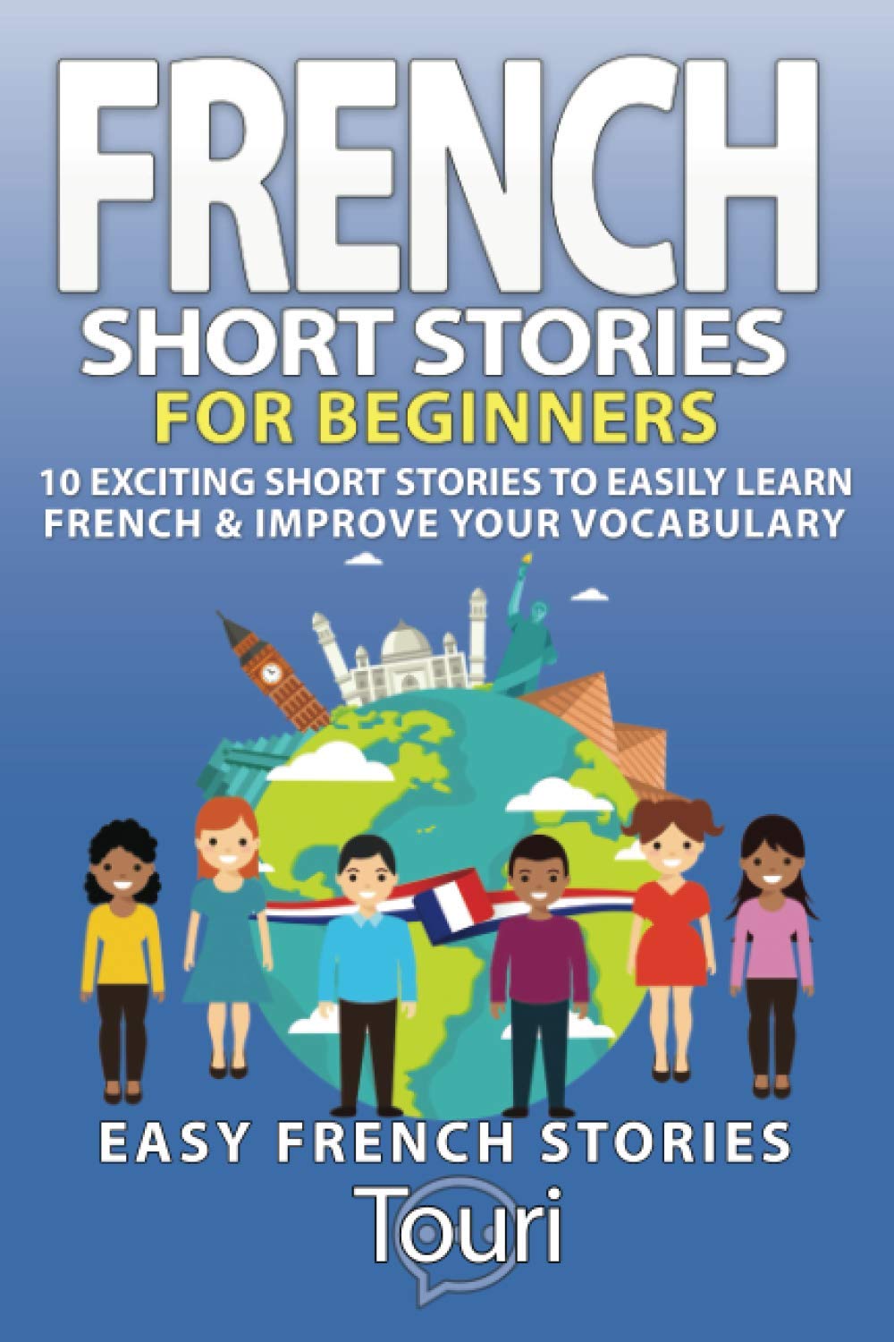 French Short Stories for Beginners: 10 Exciting Short Stories to Easily Learn French & Improve Your Vocabulary: 1 (Learn French for Beginners and Intermediates)