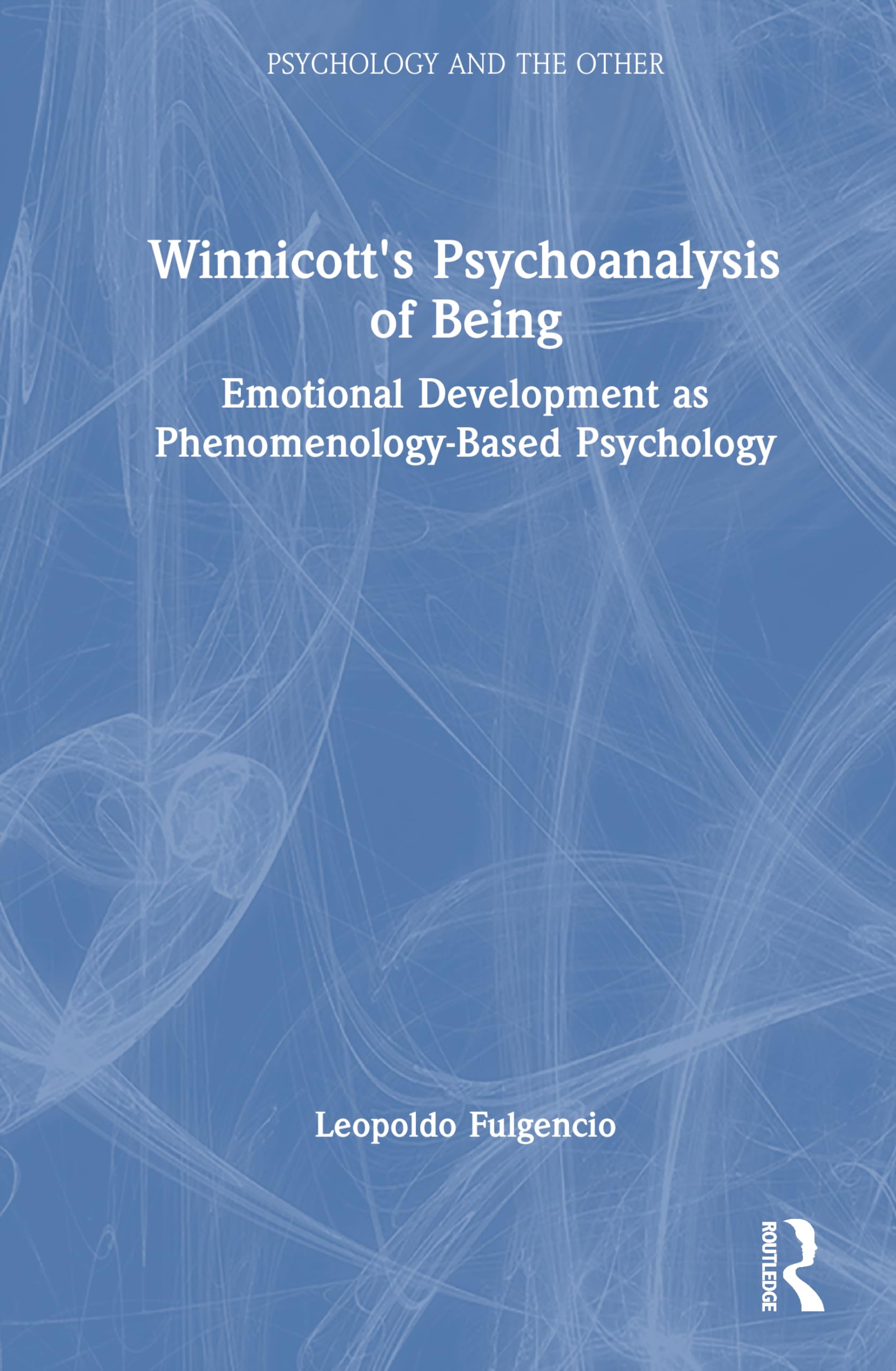Winnicott's Psychoanalysis of Being: Emotional Development as Phenomenology-Based Psychology (Psychology and the Other)