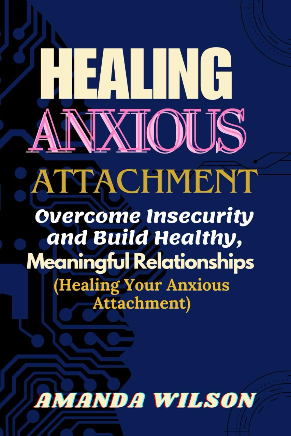 HEALING ANXIOUS ATTACHMENT: Overcome Insecurity and Build Healthy, Meaningful Relationships (Healing Your Anxious Attachment)