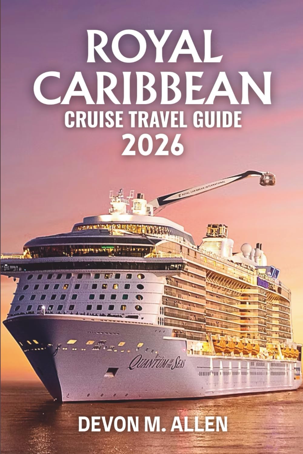 ROYAL CARIBBEAN CRUISE TRAVEL GUIDE 2026: Your Essential Handbook to Scenic Routes, Iconic Ports, Shore Excursions, and Unforgettable Adventures at Sea