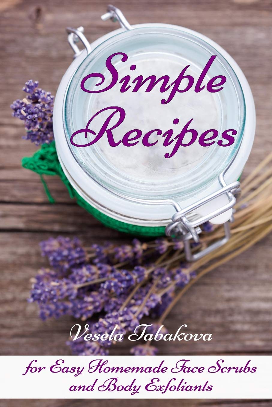 Simple Recipes for Easy Homemade Face Scrubs and Body Exfoliants: Organic Beauty on a Budget (Herbal and Natural Remedies for Healhty Skin Care)