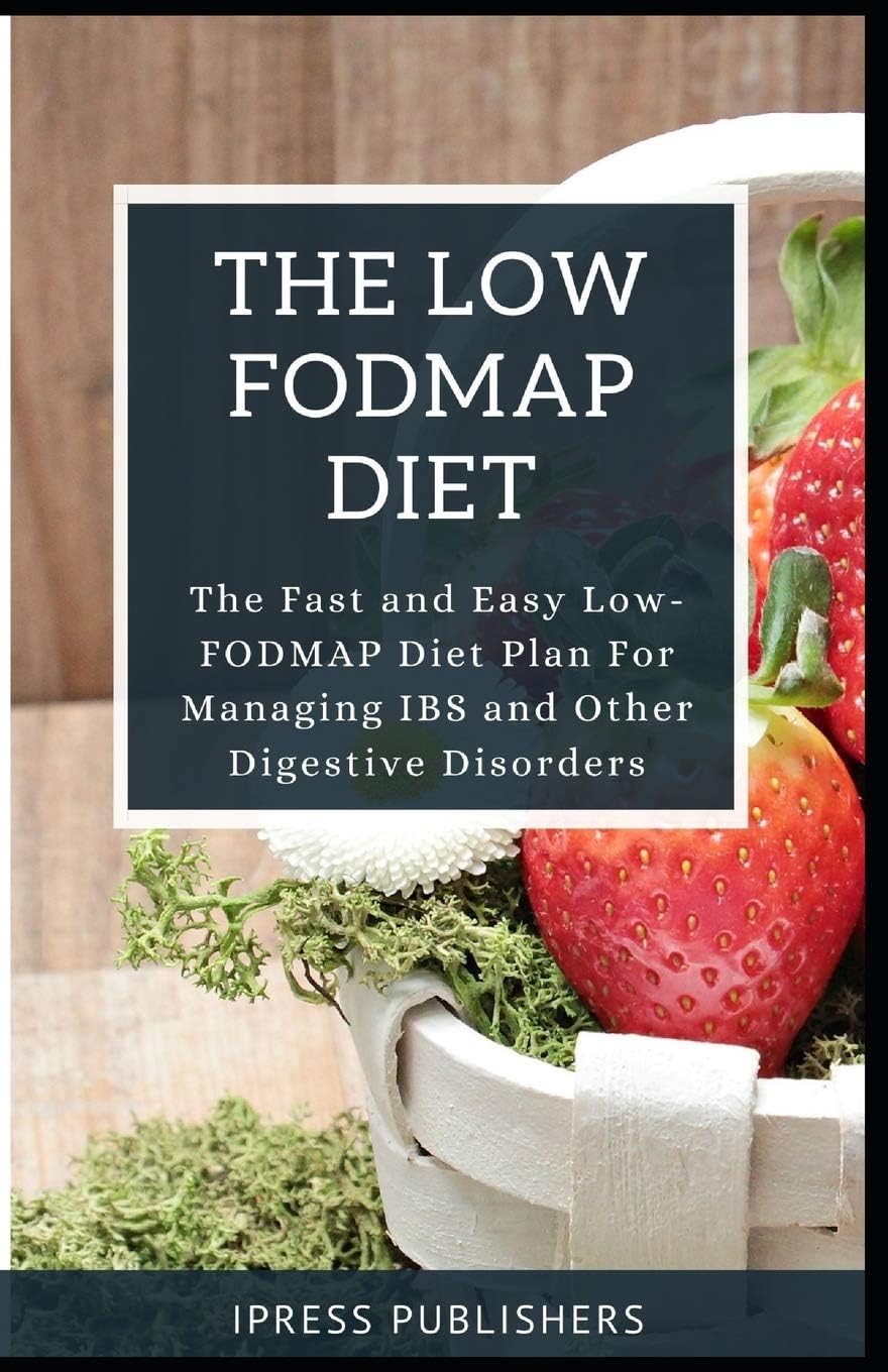 The Low-Fodmap Diet: The Fast and Easy Low-FODMAP Diet Plan For Managing IBS and Other Digestive Disorders