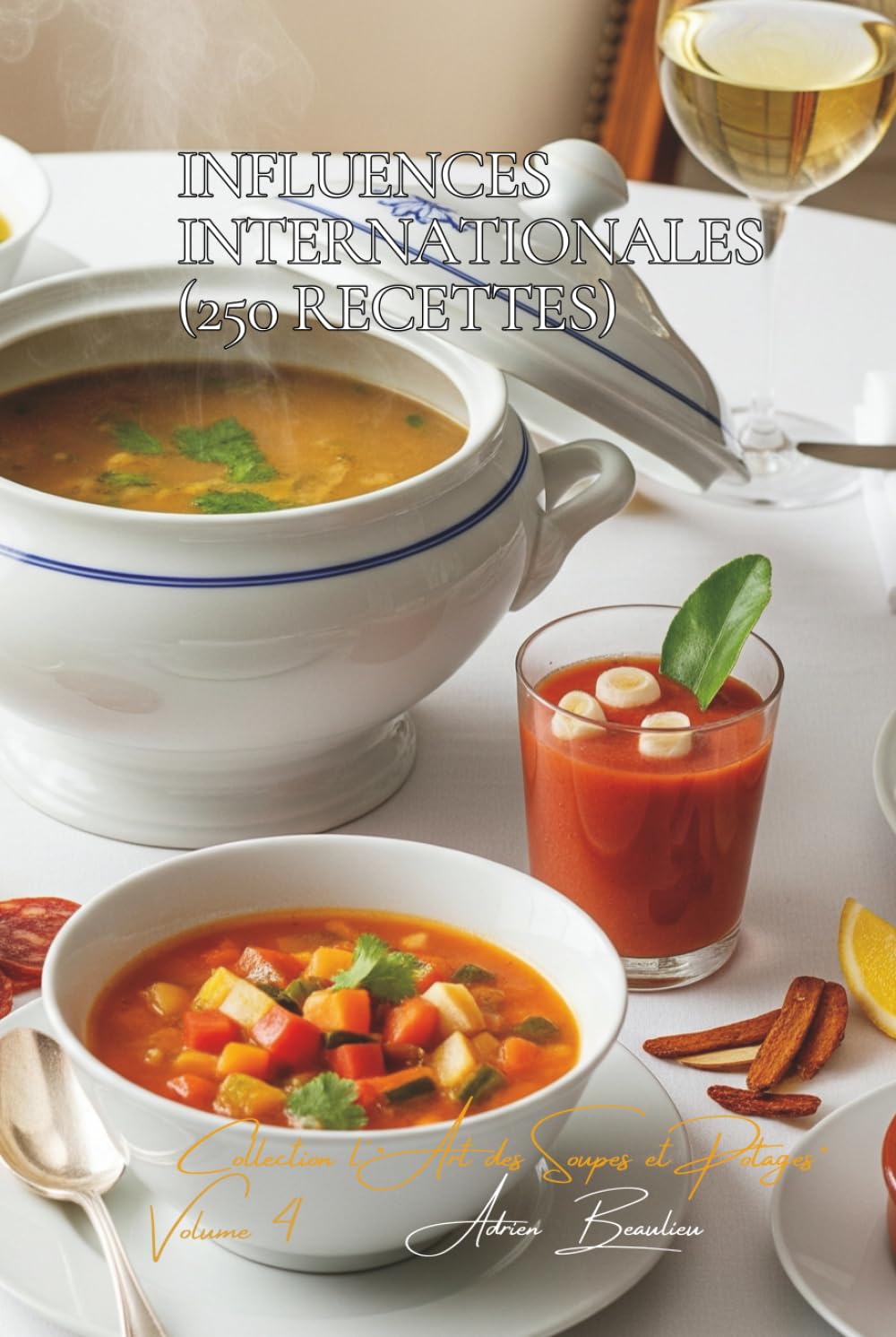 Influences Internationales (250 recettes): Une Encyclopédie Culinaire Française - Collection "L'Art Français des Soupes et Potages" - Volume 4