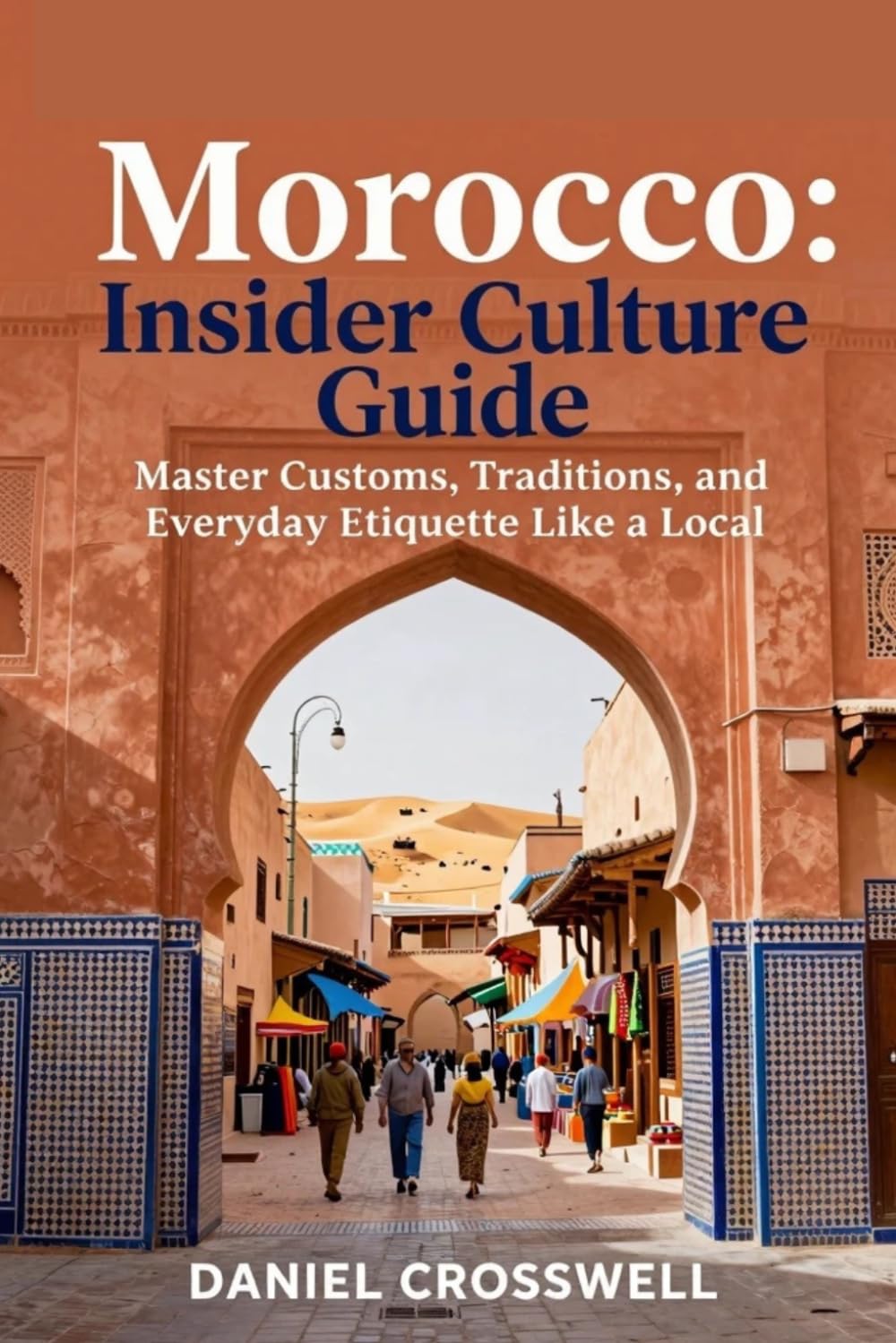 Morocco: Insider Culture Guide: Master Customs, Traditions, and Everyday Etiquette Like a Local