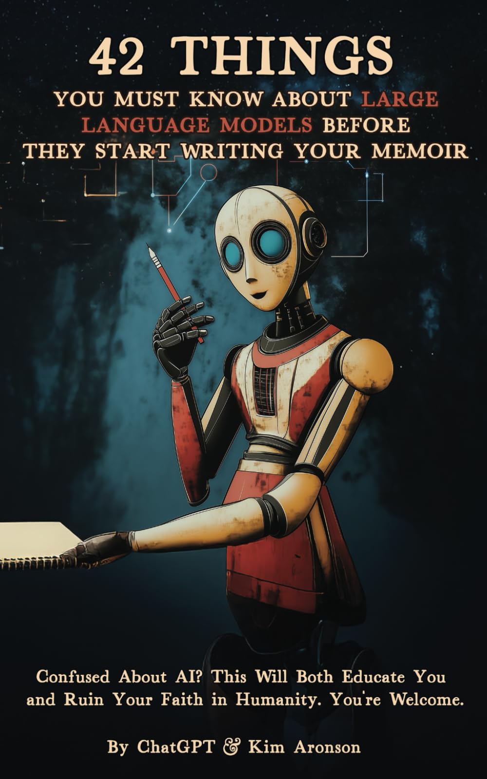 42 Things You Must Know About Large Language Models Before They Start Writing Your Memoir: Confused About AI? This Will Both Educate You and Ruin Your Faith in Humanity. You're Welcome.