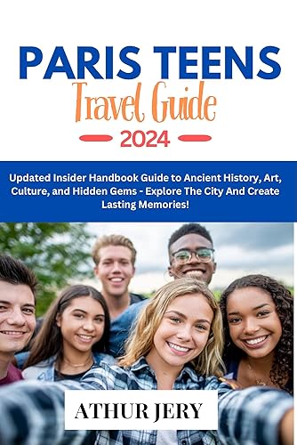 PARIS TRAVEL GUIDE 2024 (TEENS): Updated Insider Handbook Guide to Ancient History, Art, Culture, and Hidden Gems - Explore The City And Create Lasting Memories! (Ultimate Travel Guide Experience)