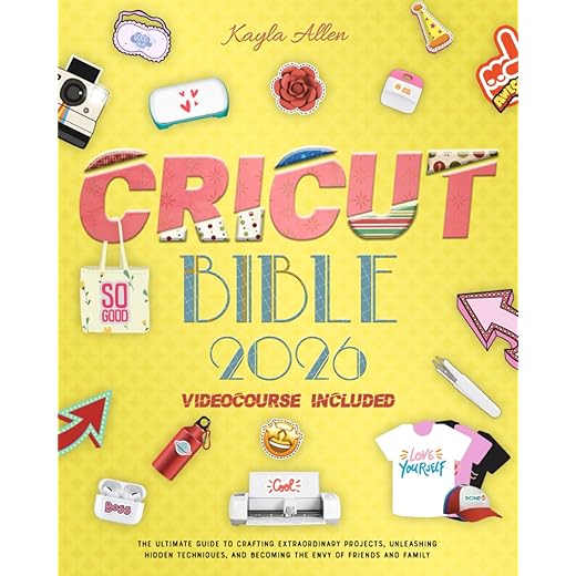 Cricut Bible: The Ultimate Guide to Crafting Extraordinary Projects, Unleashing Hidden Techniques, and Becoming the Envy of Friends and Family