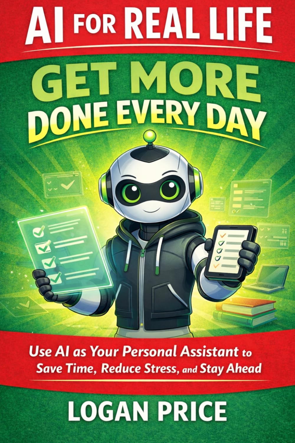 AI for Real Life: Get More Done Everyday: Use AI as Your Personal Assistant to Save Time, Reduce Stress, and Stay Ahead
