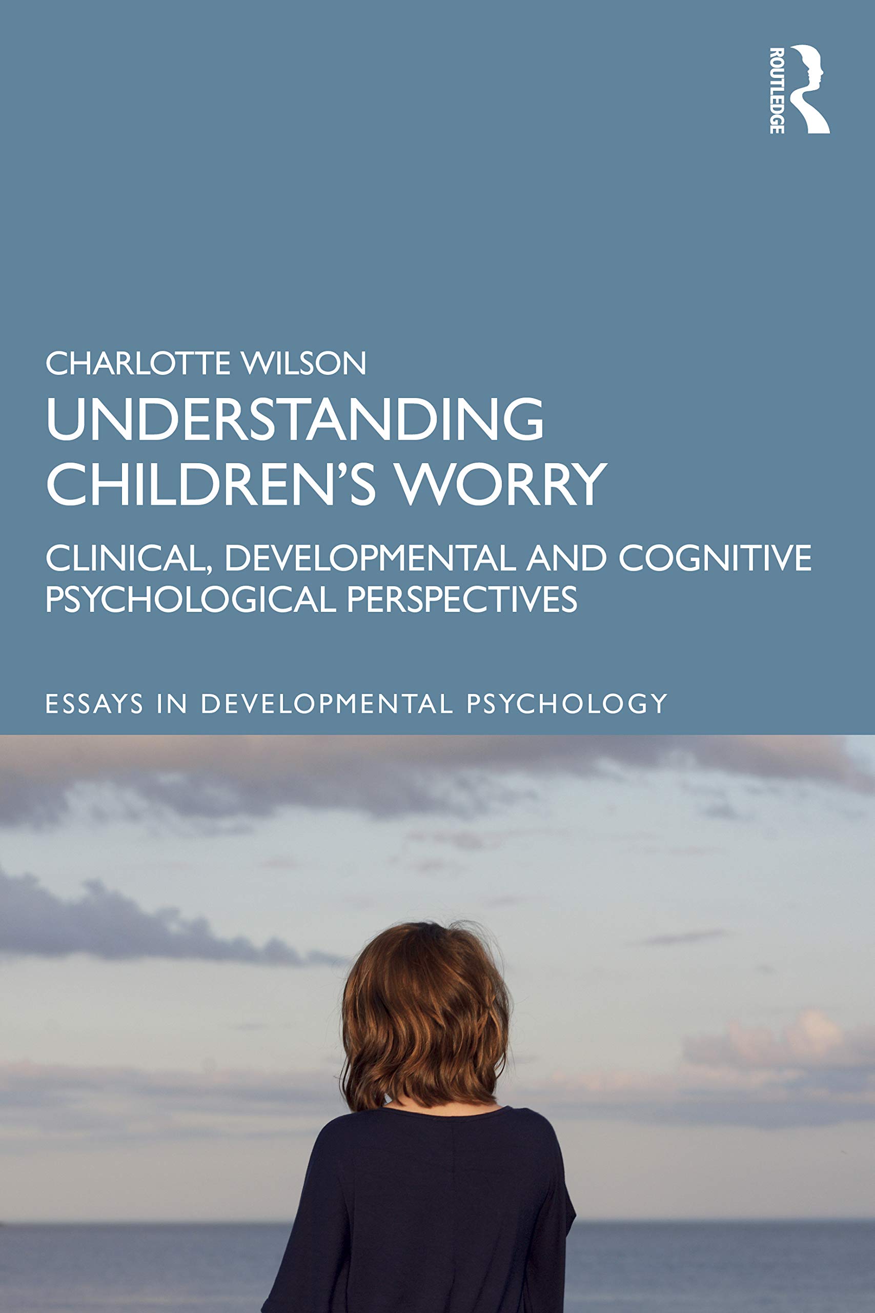 Understanding Children’s Worry: Clinical, Developmental and Cognitive Psychological Perspectives (Essays in Developmental Psychology)