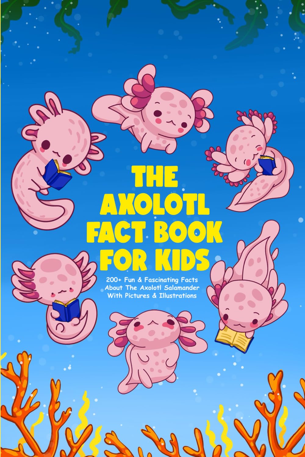 The Axolotl Fact Book For Kids & Teens (With Pictures & Illustrations): 200+ Fun & Fascinating Facts About The Axolotl Salamander