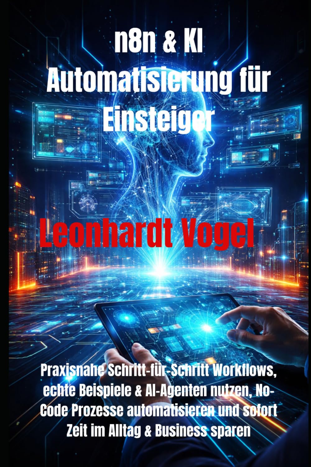 n8n & KI Automatisierung für Einsteiger: Praxisnahe Schritt-für-Schritt Workflows, echte Beispiele & AI-Agenten nutzen, No-Code Prozesse automatisieren und sofort Zeit im Alltag & Business sparen