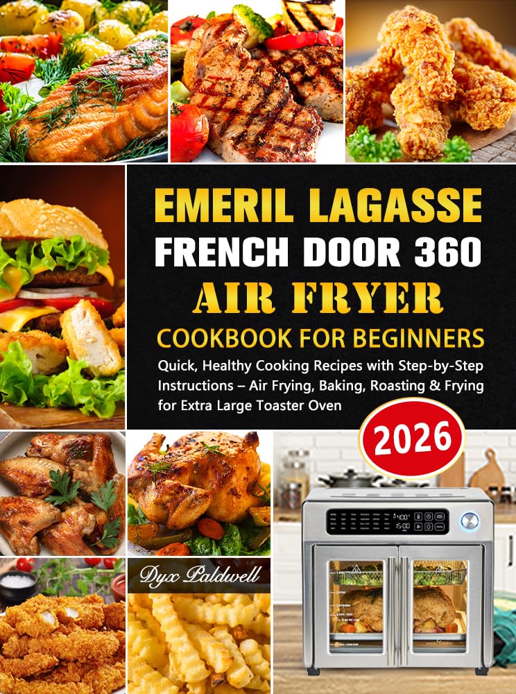 Emeril Lagasse French Door 360 Air Fryer Cookbook for Beginners: Quick, Healthy Cooking Recipes with Step-by-Step Instructions – Air Frying, Baking, Roasting & Frying for Extra Large Toaster Oven