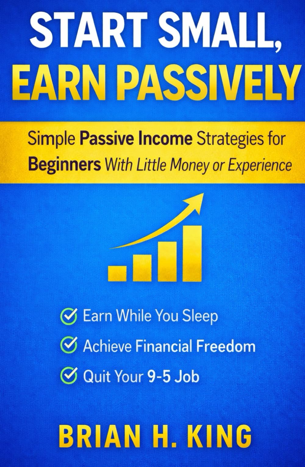 Start Small, Earn Passively: Simple Passive Income Strategies for Beginners With Little Money or Experience