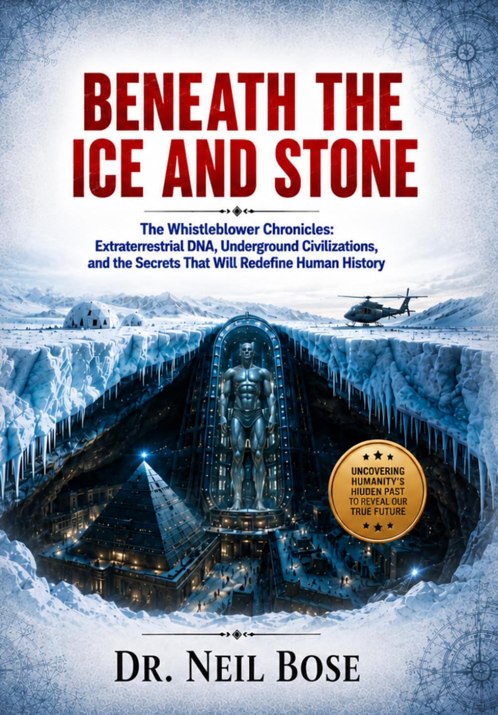 Beneath the Ice and Stone: The Whistleblower Chronicles: Extraterrestrial DNA, Underground Civilizations, and the Secrets That Will Redefine Human History