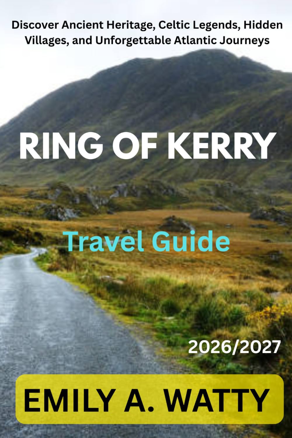 RING OF KERRY TRAVEL GUIDE 2026 / 2027: Discover Ancient Heritage, Celtic Legends, Hidden Villages, and Unforgettable Atlantic Journeys