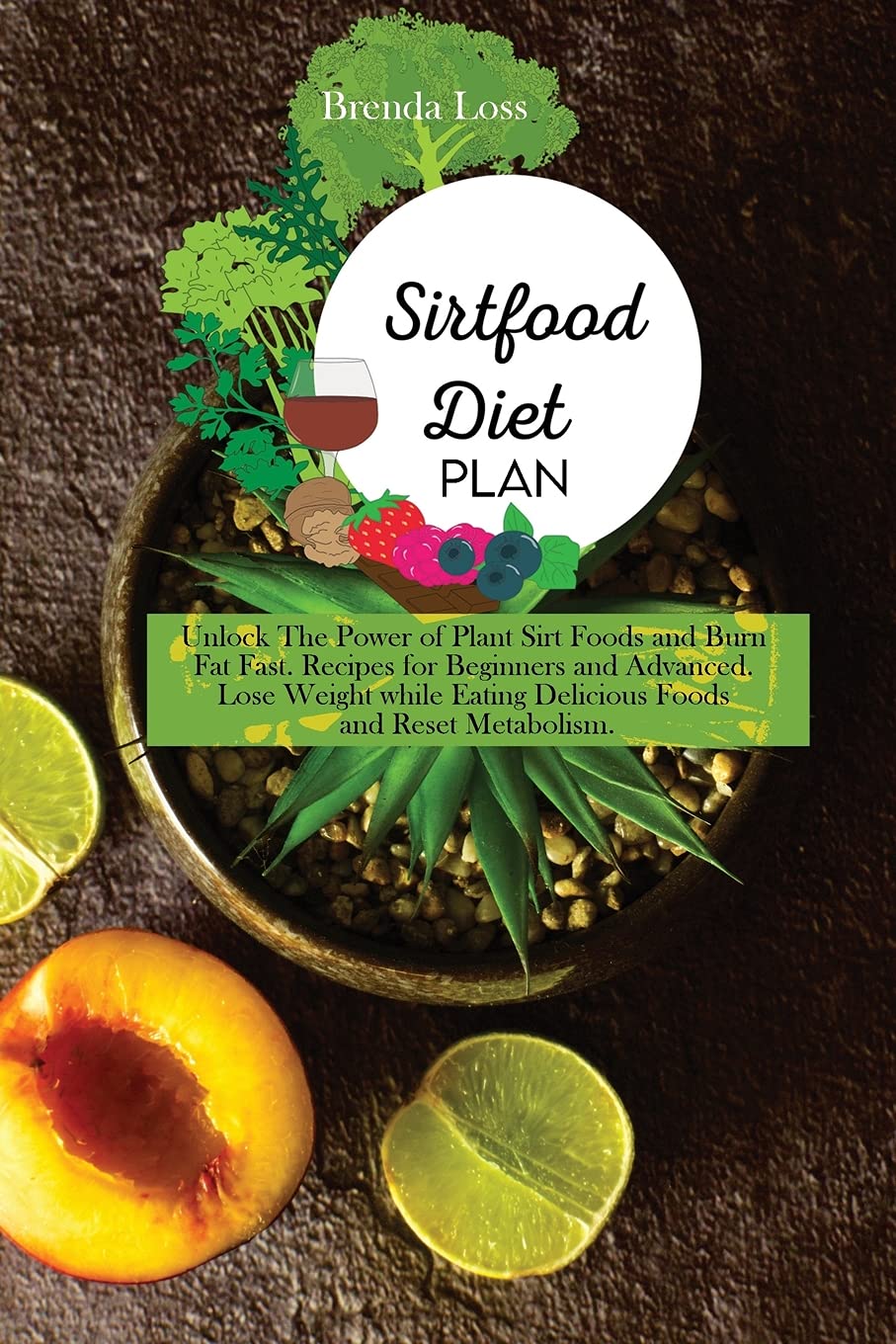 Sirtfood Diet Plan: Unlock The Power of Plant Sirt Foods and Burn Fat Fast. Recipes for Beginners and Advanced. Lose Weight while Eating Delicious Foods and Reset Metabolism