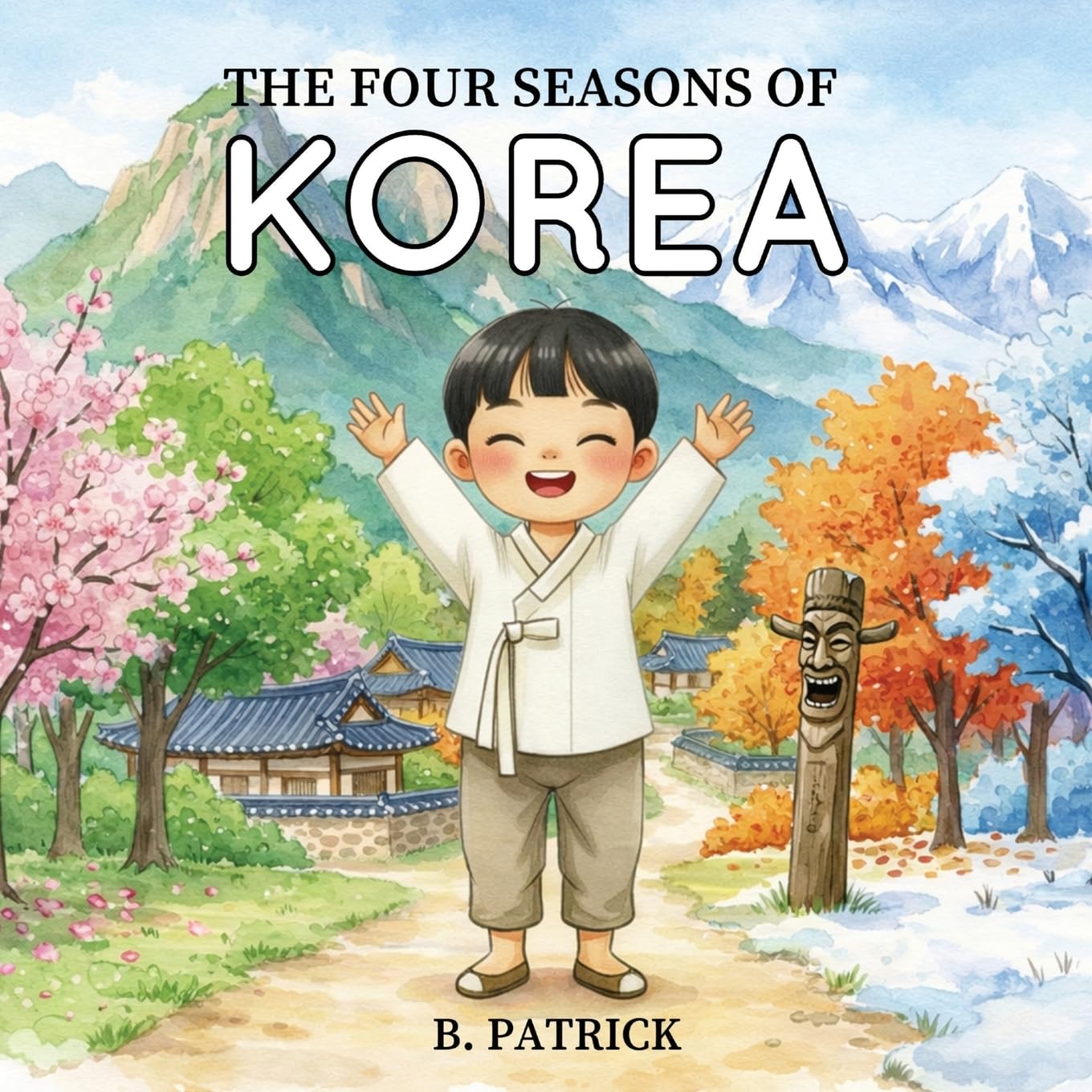 The Four Seasons of Korea: A Children’s Picture Book About The Different Seasons of Korea, Culture, and Traditions: A Children's Picture Book About Korean Seasons, Culture, and Traditions