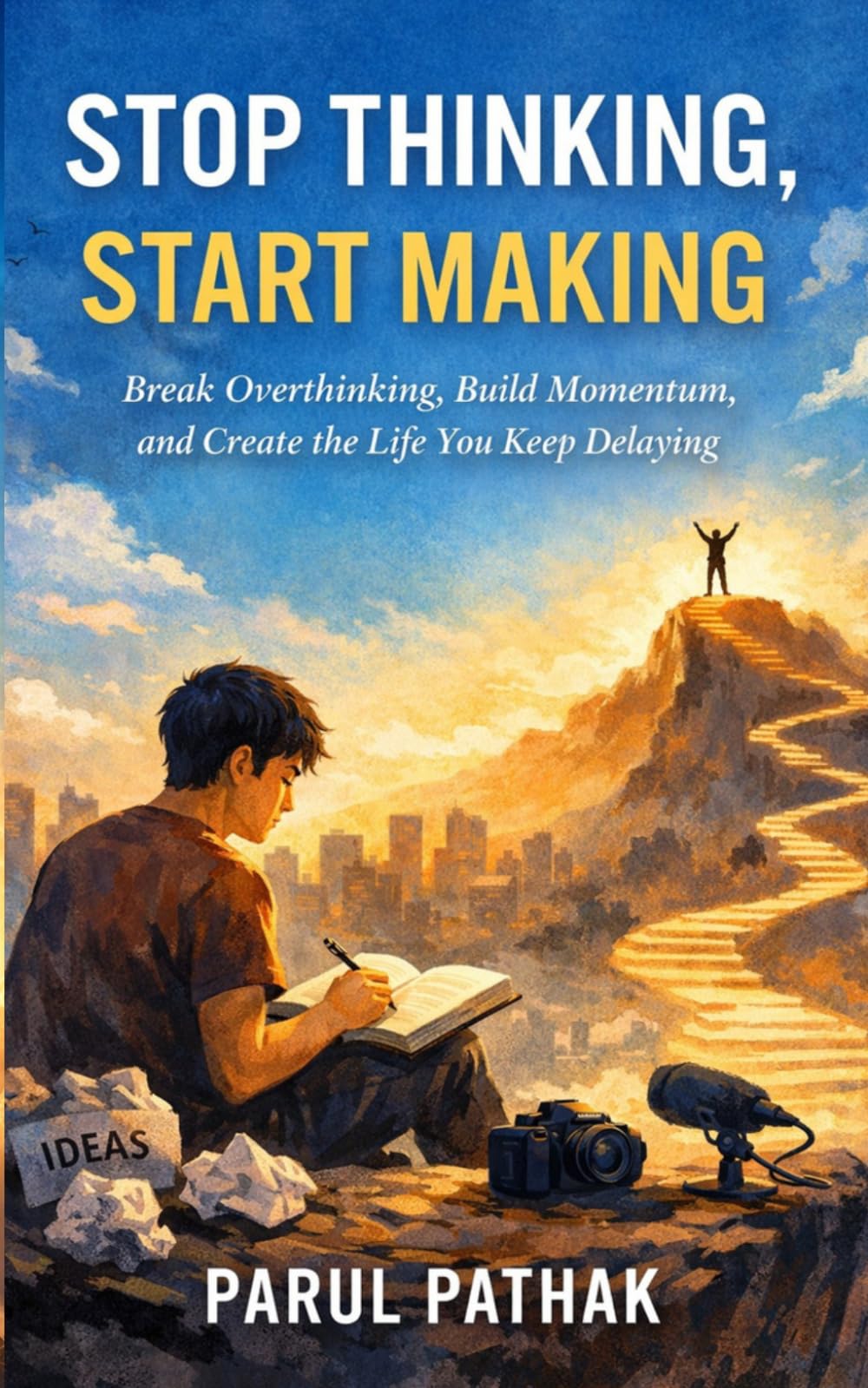 Stop Thinking, Start Making: Break Overthinking, Build Momentum, and Create the Life You Keep Delaying