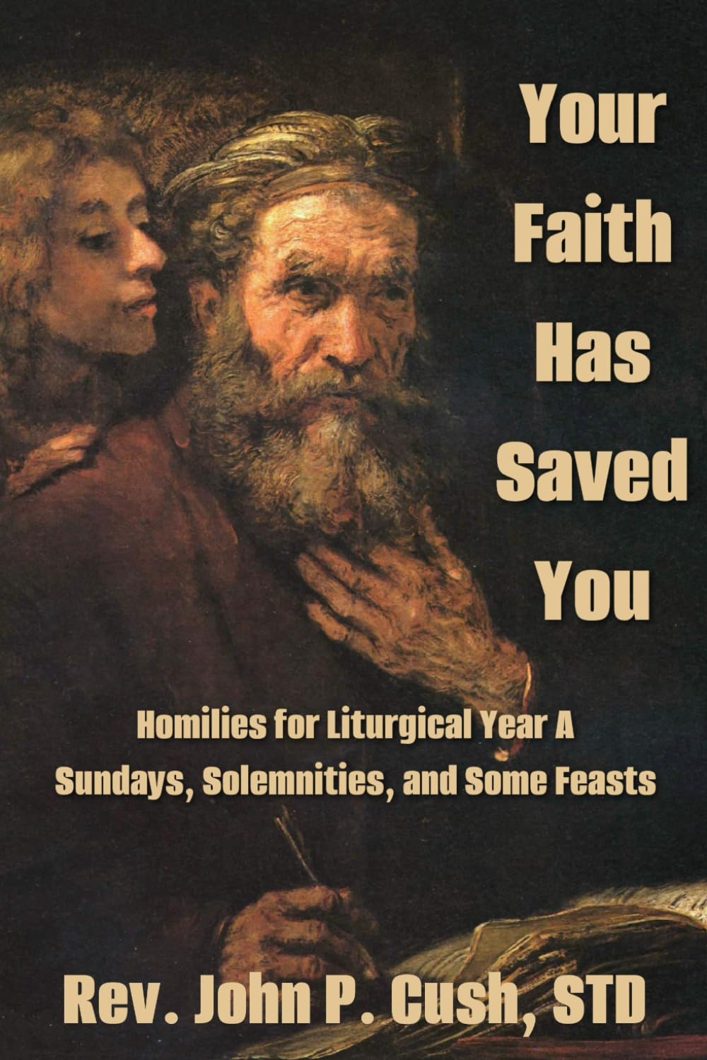 Your Faith Has Saved You: Homilies for Liturgical Year A–Sundays, Solemnities, and Some Feasts