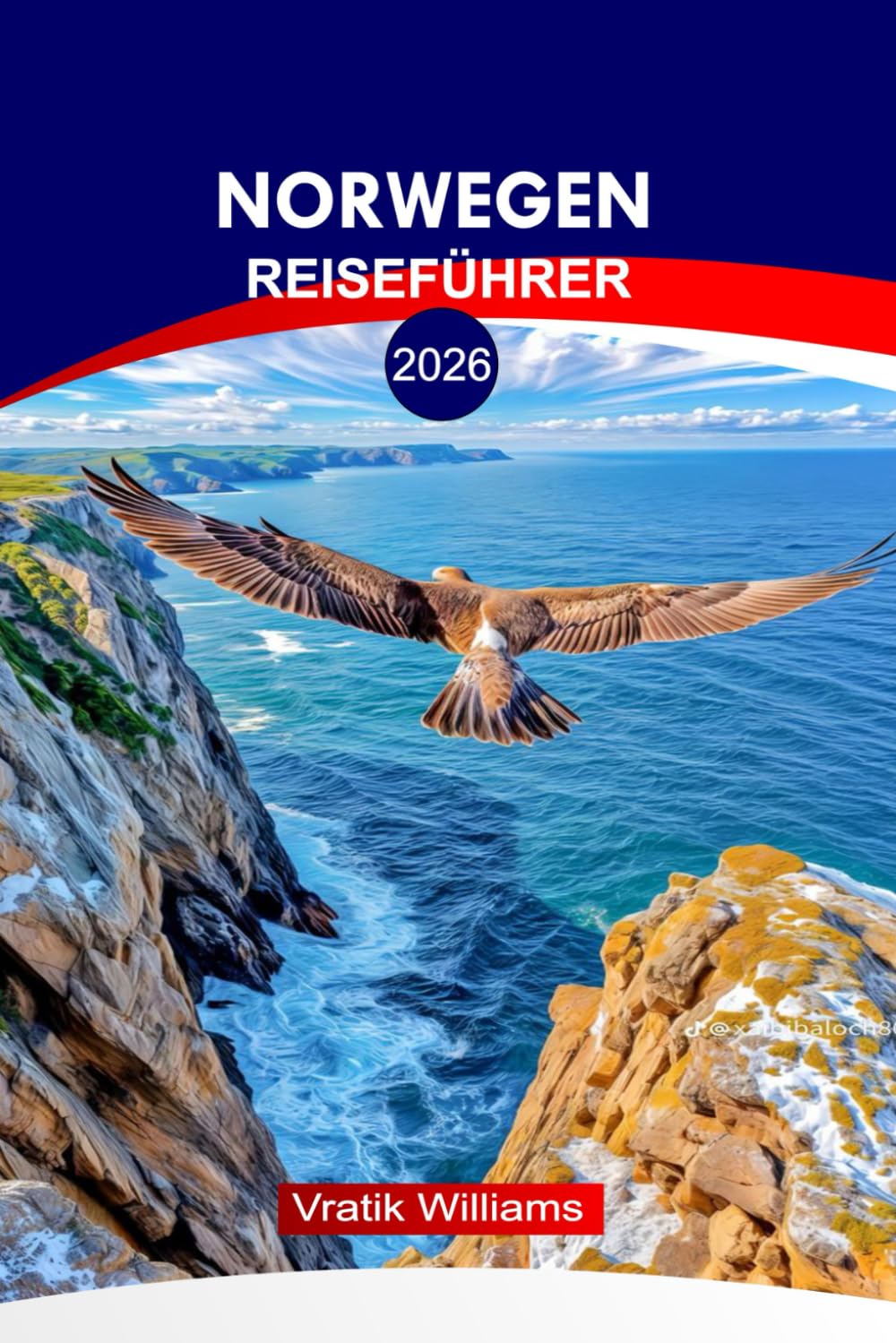 NORWEGEN REISEFÜHRER 2026: Entdecken Sie Norwegen 2026: Praktische Tipps, Karten & Routen von Oslo bis zur Arktis, Kultur, epische Reiserouten und versteckte Schätze