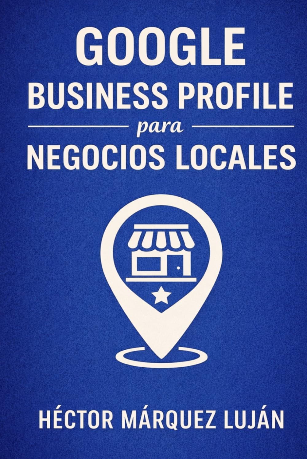 Google Business Profile para Negocios Locales: Guía Práctica de Seo Local para Aparecer Mejor en Google Maps, Ganar Reseñas y Atraer Clientes