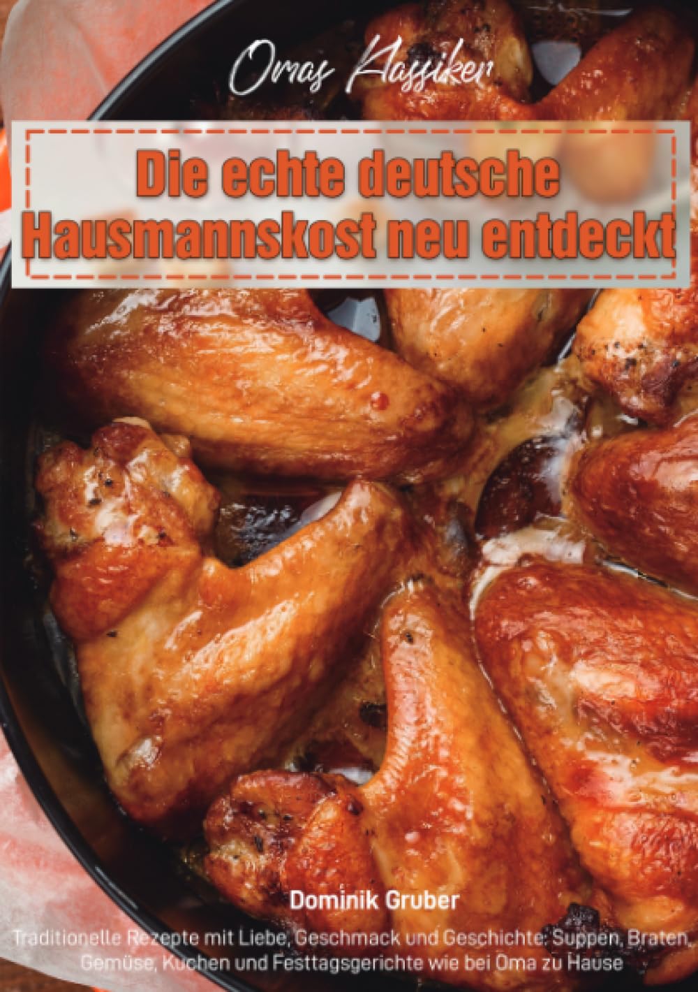 Omas Klassiker – Die echte deutsche Hausmannskost neu entdeckt: Traditionelle Rezepte mit Liebe, Geschmack und Geschichte: Suppen, Braten, Gemüse, Kuchen und Festtagsgerichte wie bei Oma zu Hause