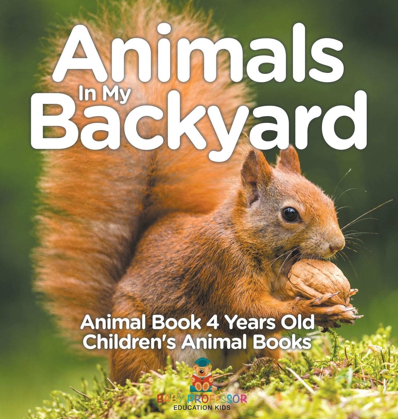 Animals In My Backyard - Animal Book 4 Years Old Children's Animal Books      Hardcover – September 1, 2024