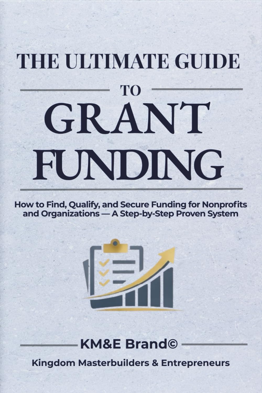 THE ULTIMATE GUIDE TO GRANT FUNDING: How to Find, Qualify, and Secure Funding for Nonprofits and Organizations — A Step-by-Step Proven System