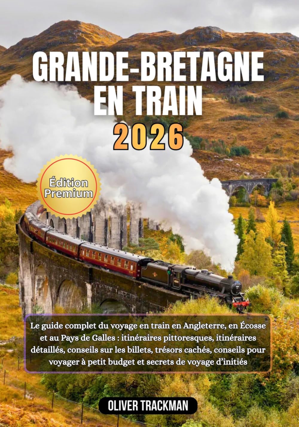 Grande-Bretagne en train 2026: Le guide complet du voyage en train en Angleterre,en Écosse et au Pays de Galles : itinéraires pittoresques, itinéraires détaillés, conseils sur les billets, trésors ca