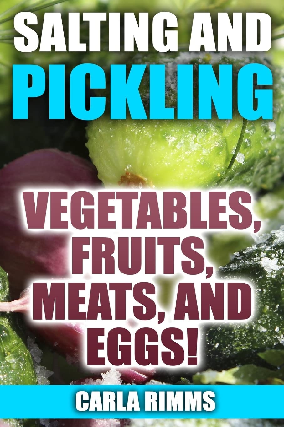 Salting and Pickling: Vegetables, Fruits, Meats, and Eggs!: (Canning Recipes, Canning Cookbook) (Homemade Canning)