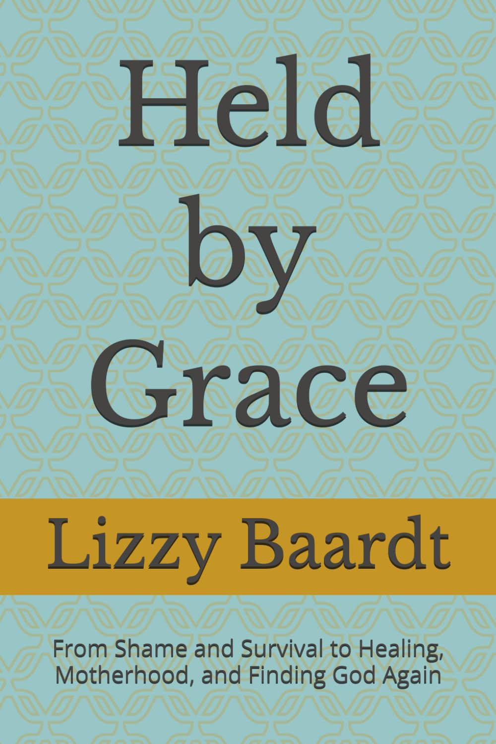 Held by Grace: From Shame and Survival to Healing, Motherhood, and Finding God Again