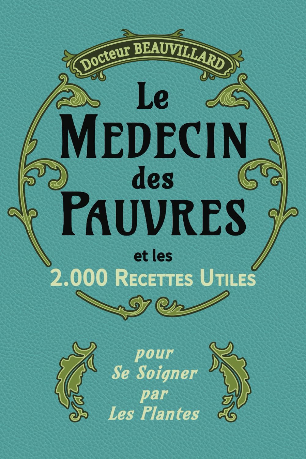 LE MÉDECIN DES PAUVRES ET LES 2000 RECETTES UTILES (Édition 1919): Conseils pratiques et remèdes naturels à base de plantes | Edition complète augmentée.