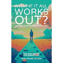 What If It All Works Out? A Mindful Guide to Transforming Anxiety into Empowerment