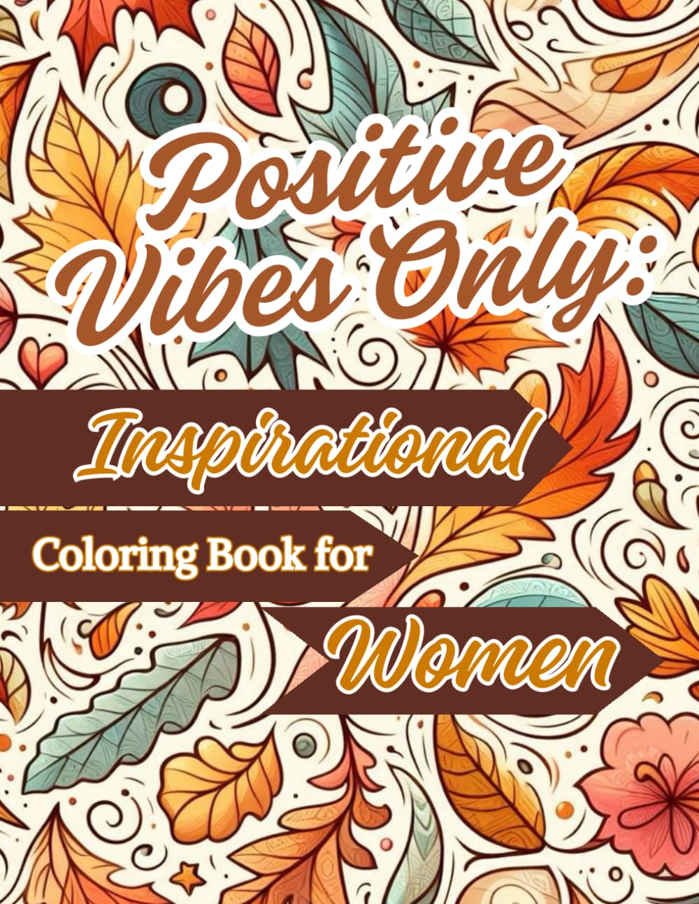 Positive Vibes Only: Inspirational Coloring Book for Women: Uplifting Quotes, Beautiful Patterns, and Relaxing Designs for Stress Relief and Positivity