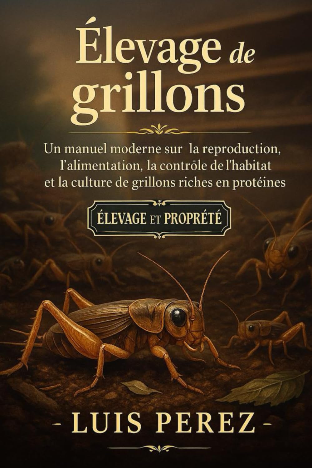 ÉLEVAGE DE GRILLONS: Un manuel moderne sur la reproduction, l’alimentation, le contrôle de l’habitat et la culture de grillons riches en protéines.