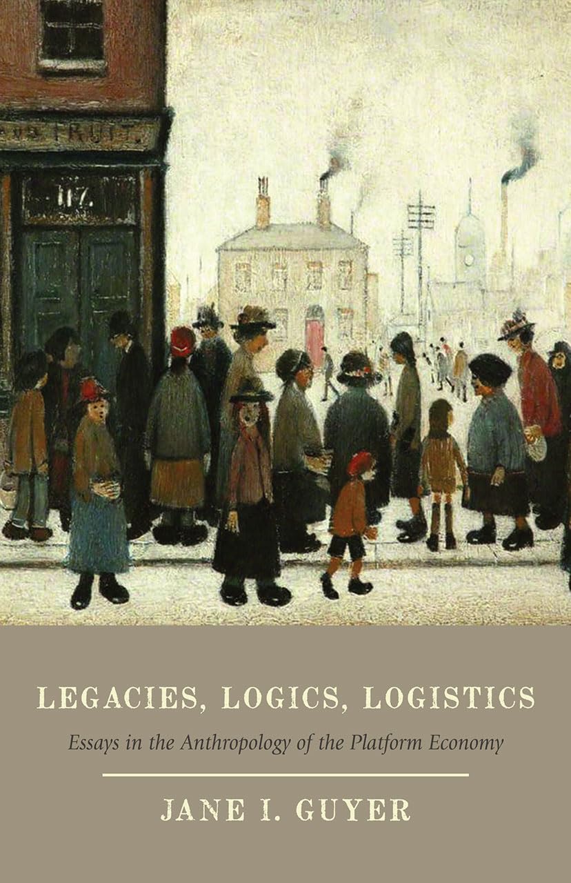 Legacies, Logics, Logistics: Essays in the Anthropology of the Platform Economy (Emersion: Emergent Village resources for communities of faith)