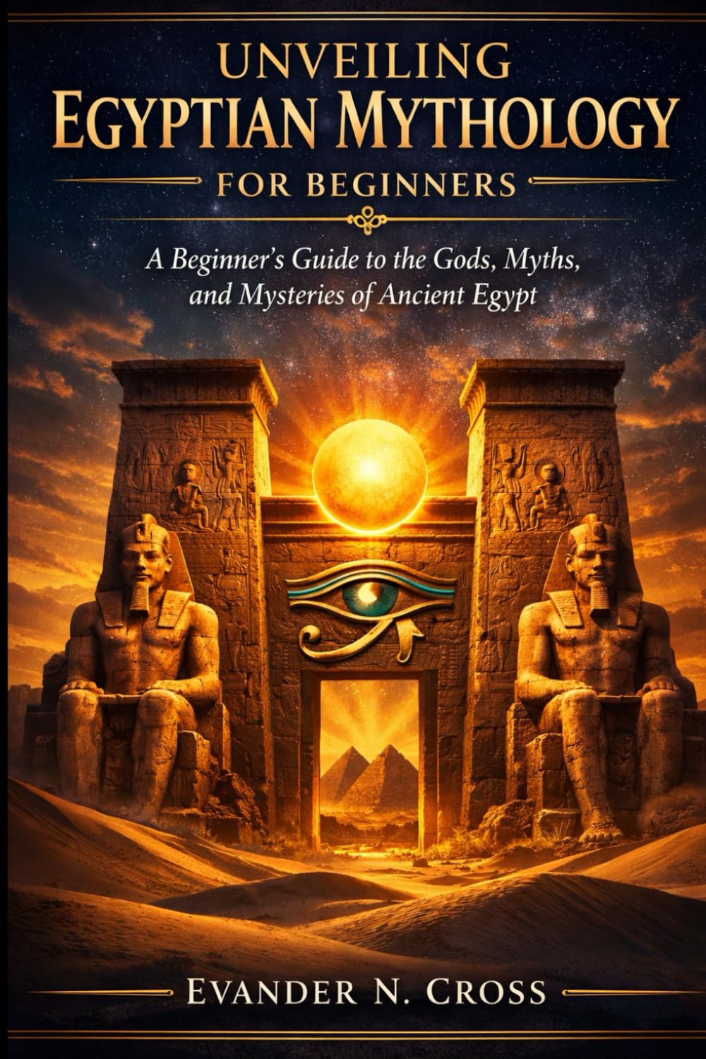 Unveiling Egyptian Mythology for Beginners: A Beginner's Guide to the Gods, Myths, and Mysteries of Ancient Egypt