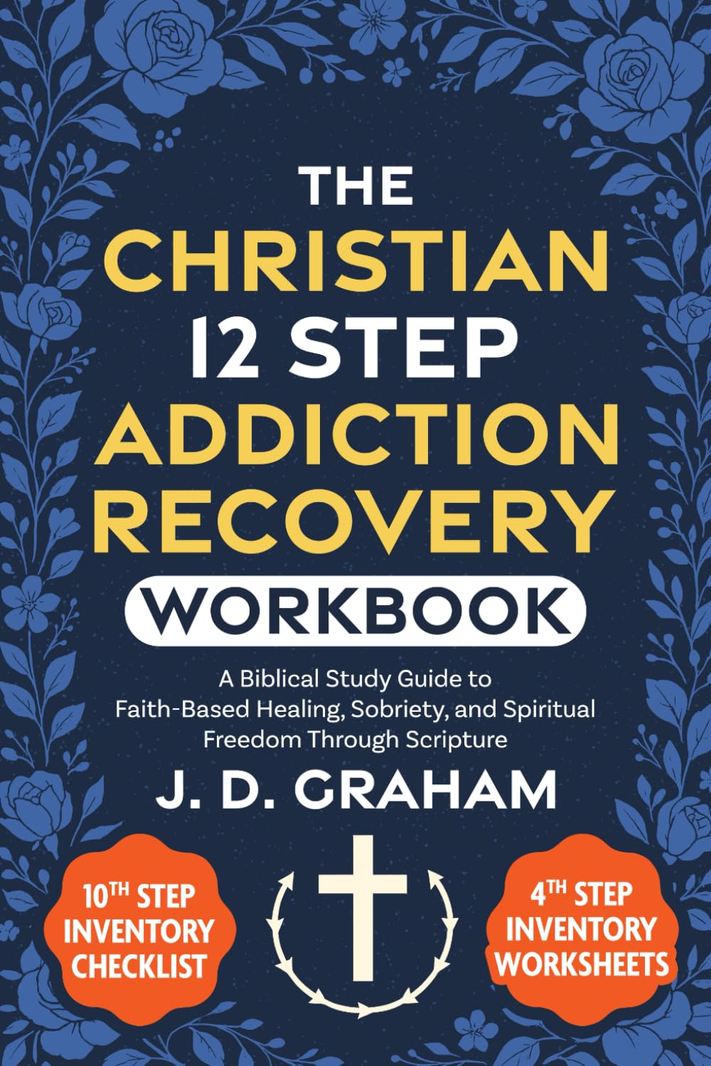 The Christian 12 Step Addiction Recovery Workbook:: A Biblical Study Guide to Faith-Based Healing, Sobriety, and Spiritual Freedom Through Scripture (Incl. 4th and 10th Step Inventory Worksheets)